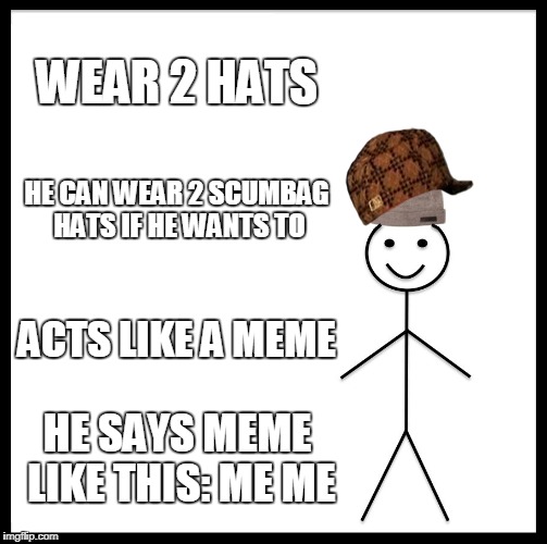 Be Like Bill | WEAR 2 HATS; HE CAN WEAR 2 SCUMBAG HATS IF HE WANTS TO; ACTS LIKE A MEME; HE SAYS MEME LIKE THIS: ME ME | image tagged in memes,be like bill,scumbag | made w/ Imgflip meme maker