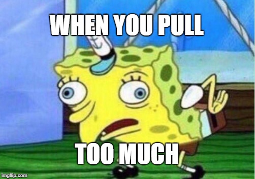 Mocking Spongebob | WHEN YOU PULL; TOO MUCH | image tagged in memes,mocking spongebob | made w/ Imgflip meme maker