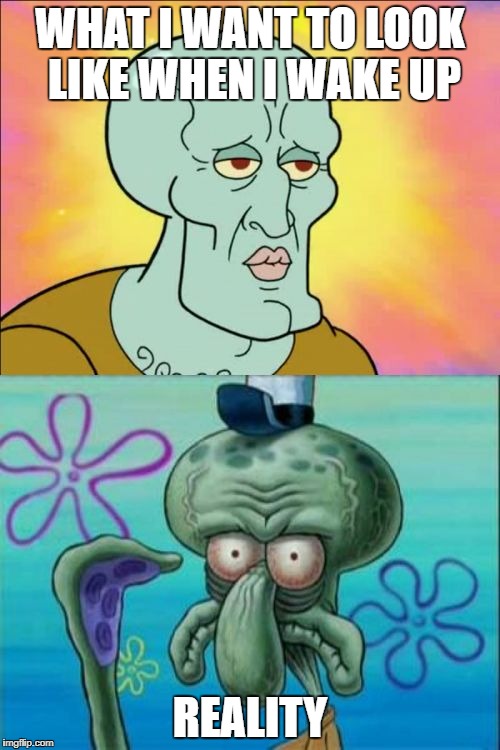 Squidward Meme | WHAT I WANT TO LOOK LIKE WHEN I WAKE UP; REALITY | image tagged in memes,squidward | made w/ Imgflip meme maker