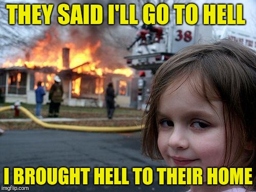 Disaster Girl Meme | THEY SAID I'LL GO TO HELL I BROUGHT HELL TO THEIR HOME | image tagged in memes,disaster girl | made w/ Imgflip meme maker