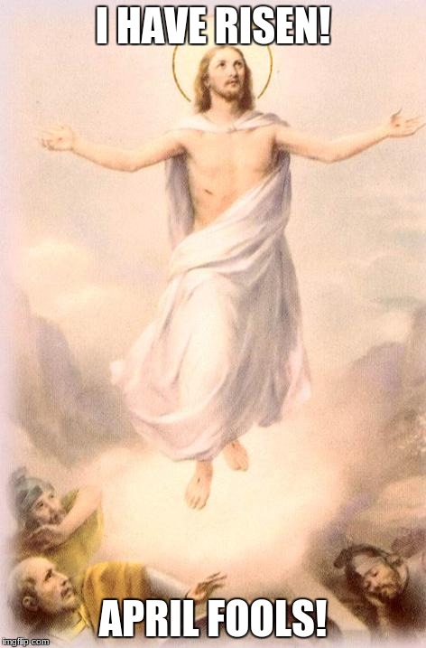 Jesus rising | I HAVE RISEN! APRIL FOOLS! | image tagged in jesus rising | made w/ Imgflip meme maker