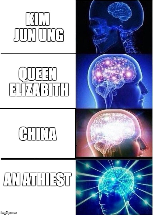 Expanding Brain Meme | KIM JUN UNG; QUEEN ELIZABITH; CHINA; AN ATHIEST | image tagged in memes,expanding brain | made w/ Imgflip meme maker