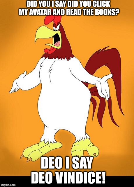 Foghorn leghorn | DID YOU I SAY DID YOU CLICK MY AVATAR AND READ THE BOOKS? DEO I SAY DEO VINDICE! | image tagged in foghorn leghorn | made w/ Imgflip meme maker