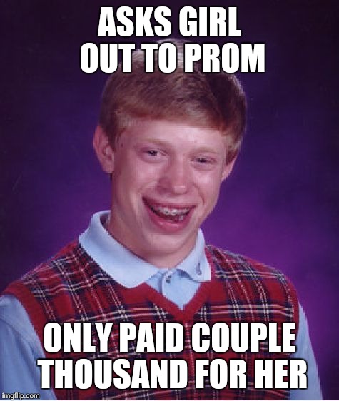 Bad Luck Brian | ASKS GIRL OUT TO PROM; ONLY PAID COUPLE THOUSAND FOR HER | image tagged in memes,bad luck brian | made w/ Imgflip meme maker