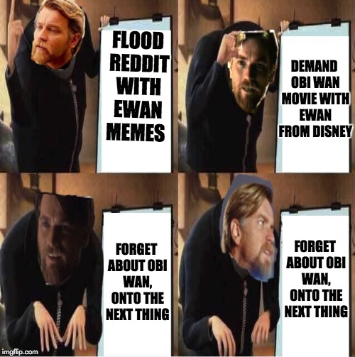 DEMAND OBI WAN MOVIE WITH EWAN FROM DISNEY; FLOOD REDDIT WITH EWAN MEMES; FORGET ABOUT OBI WAN, ONTO THE NEXT THING; FORGET ABOUT OBI WAN, ONTO THE NEXT THING | made w/ Imgflip meme maker