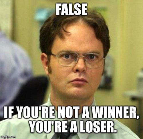 FALSE IF YOU'RE NOT A WINNER, YOU'RE A LOSER. | made w/ Imgflip meme maker