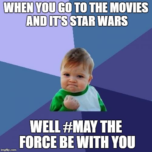 Success Kid | WHEN YOU GO TO THE MOVIES AND IT'S STAR WARS; WELL #MAY THE FORCE BE WITH YOU | image tagged in memes,success kid | made w/ Imgflip meme maker