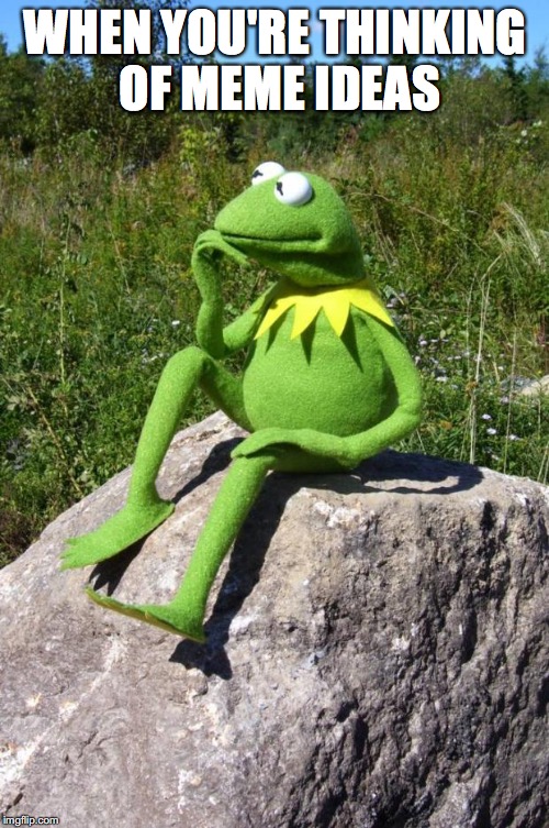 Kermit-thinking | WHEN YOU'RE THINKING OF MEME IDEAS | image tagged in kermit-thinking | made w/ Imgflip meme maker