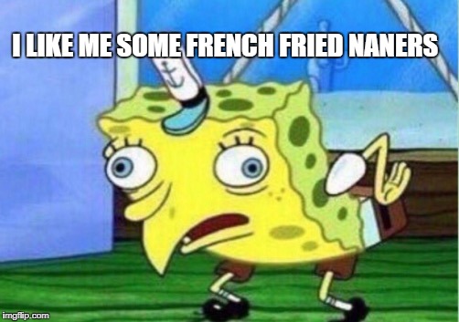 Mocking Spongebob | I LIKE ME SOME FRENCH FRIED NANERS | image tagged in memes,mocking spongebob | made w/ Imgflip meme maker