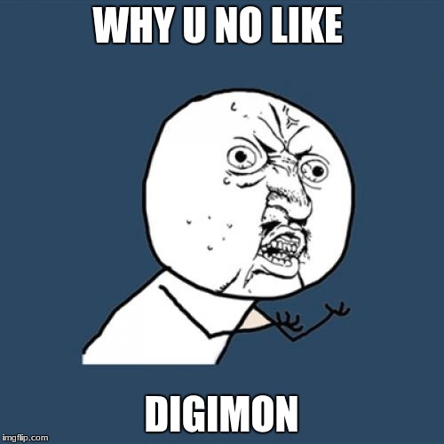 Y U No Meme | WHY U NO LIKE DIGIMON | image tagged in memes,y u no | made w/ Imgflip meme maker