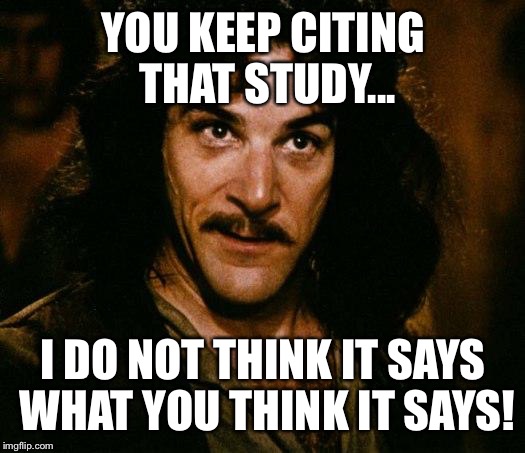 Inigo's citation | YOU KEEP CITING THAT STUDY... I DO NOT THINK IT SAYS WHAT YOU THINK IT SAYS! | image tagged in memes,inigo montoya,study,citations | made w/ Imgflip meme maker