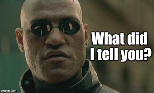 I was WOKE before it was cool | What did I tell you? | image tagged in memes,matrix morpheus | made w/ Imgflip meme maker
