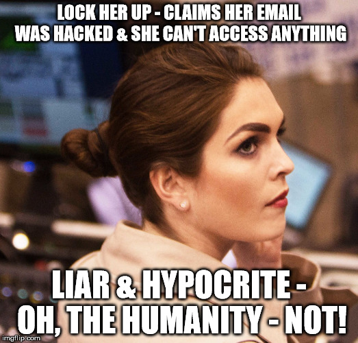 LOCK HER UP - CLAIMS HER EMAIL WAS HACKED & SHE CAN'T ACCESS ANYTHING; LIAR & HYPOCRITE - OH, THE HUMANITY - NOT! | image tagged in hope hicks | made w/ Imgflip meme maker