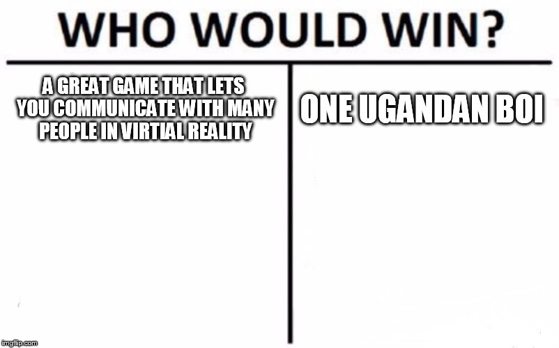 Who Would Win? Meme | A GREAT GAME THAT LETS YOU COMMUNICATE WITH MANY PEOPLE IN VIRTIAL REALITY; ONE UGANDAN BOI | image tagged in memes,who would win | made w/ Imgflip meme maker