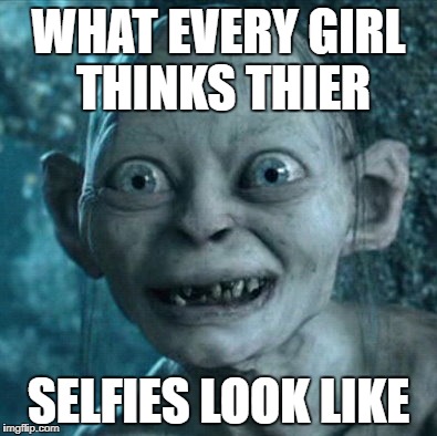 Gollum Meme | WHAT EVERY GIRL THINKS THIER; SELFIES LOOK LIKE | image tagged in memes,gollum | made w/ Imgflip meme maker