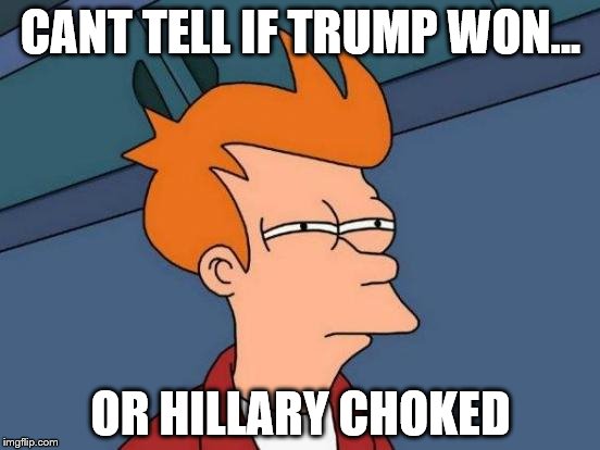 Futurama Fry | CANT TELL IF TRUMP WON... OR HILLARY CHOKED | image tagged in memes,futurama fry | made w/ Imgflip meme maker