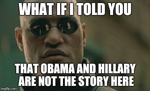 Matrix Morpheus Meme | WHAT IF I TOLD YOU; THAT OBAMA AND HILLARY ARE NOT THE STORY HERE | image tagged in memes,matrix morpheus | made w/ Imgflip meme maker