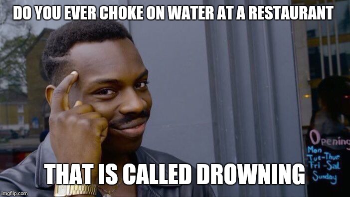 Roll Safe Think About It Meme | DO YOU EVER CHOKE ON WATER AT A RESTAURANT; THAT IS CALLED DROWNING | image tagged in memes,roll safe think about it | made w/ Imgflip meme maker