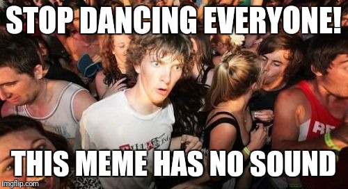Music Week March 6th - March 10th, A Phantasmemegoric & thecoffeemaster Event | STOP DANCING EVERYONE! THIS MEME HAS NO SOUND | image tagged in memes,sudden clarity clarence,music week | made w/ Imgflip meme maker
