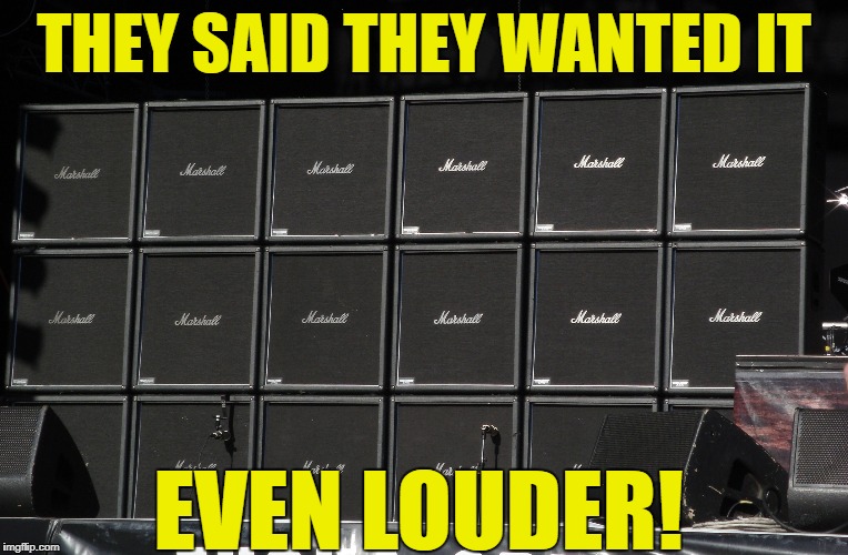 THEY SAID THEY WANTED IT EVEN LOUDER! | made w/ Imgflip meme maker