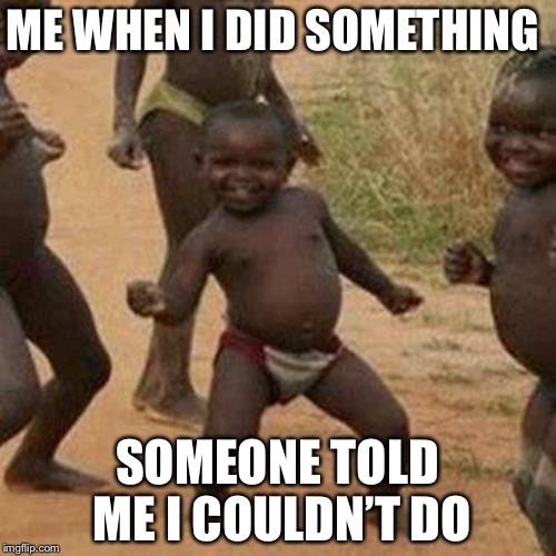 Third World Success Kid Meme | ME WHEN I DID SOMETHING; SOMEONE TOLD ME I COULDN’T DO | image tagged in memes,third world success kid | made w/ Imgflip meme maker