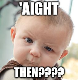 Skeptical Baby Meme | 'AIGHT THEN???? | image tagged in memes,skeptical baby | made w/ Imgflip meme maker