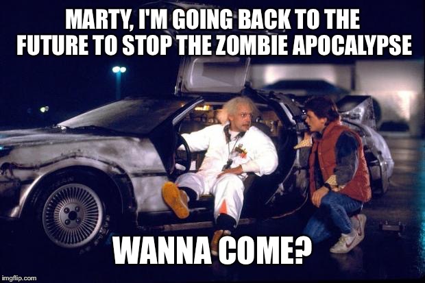 MARTY, I'M GOING BACK TO THE FUTURE TO STOP THE ZOMBIE APOCALYPSE WANNA COME? | made w/ Imgflip meme maker