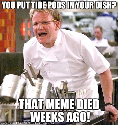 And more importantly, you didn't give me any? | YOU PUT TIDE PODS IN YOUR DISH? THAT MEME DIED WEEKS AGO! | image tagged in memes,chef gordon ramsay,tide pods | made w/ Imgflip meme maker