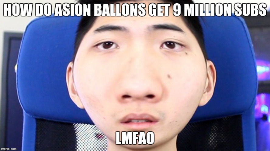 asion ballon head | HOW DO ASION BALLONS GET 9 MILLION SUBS; LMFAO | image tagged in memes | made w/ Imgflip meme maker