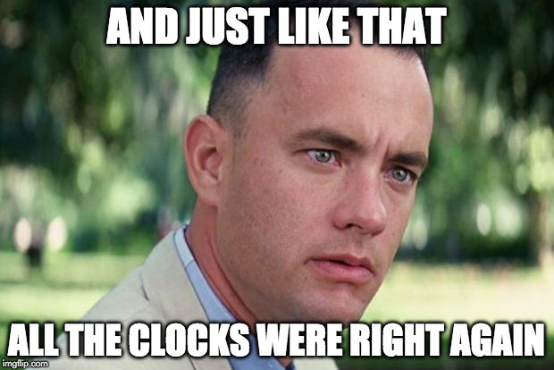 Spring forward. | AND JUST LIKE THAT; ALL THE CLOCKS WERE RIGHT AGAIN | image tagged in forrest gump,spring forward,daylight savings time | made w/ Imgflip meme maker