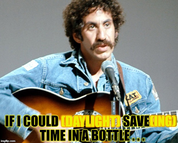 IF I COULD (DAYLIGHT) SAVE(ING) TIME IN A BOTTLE . . . (DAYLIGHT) (ING) | made w/ Imgflip meme maker