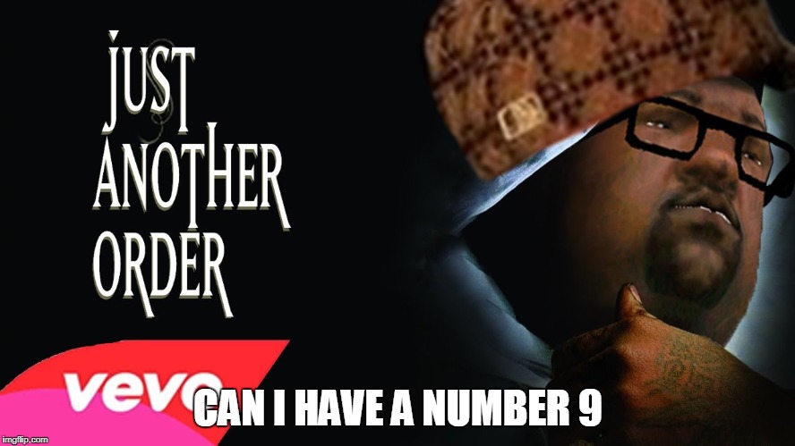 CAN I HAVE A NUMBER 9 | image tagged in justanotherorder | made w/ Imgflip meme maker