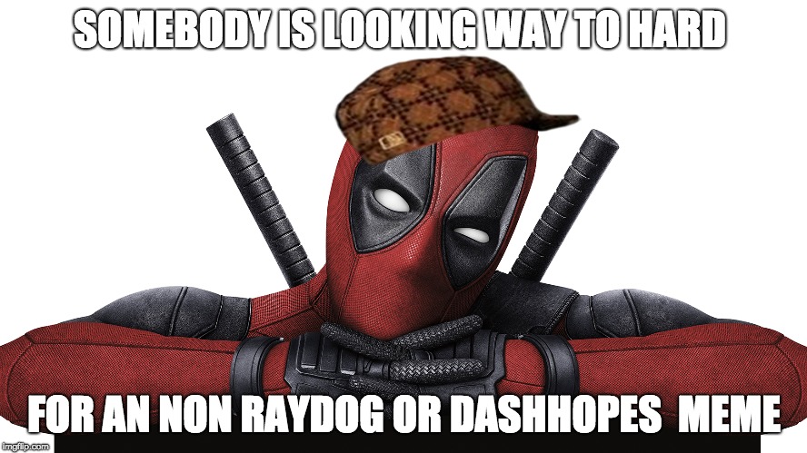 Deadpool | SOMEBODY IS LOOKING WAY TO HARD; FOR AN NON RAYDOG OR DASHHOPES  MEME | image tagged in deadpool,scumbag | made w/ Imgflip meme maker