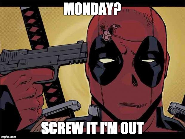 Deadpool | MONDAY? SCREW IT I'M OUT | image tagged in deadpool | made w/ Imgflip meme maker