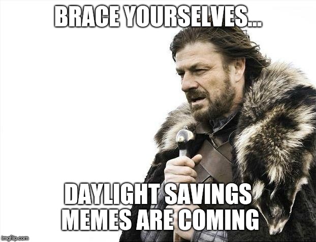 Brace Yourselves X is Coming Meme | BRACE YOURSELVES... DAYLIGHT SAVINGS MEMES ARE COMING | image tagged in memes,brace yourselves x is coming | made w/ Imgflip meme maker