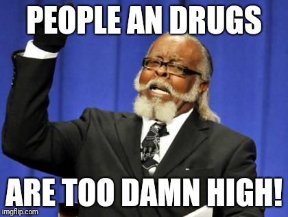 Too Damn High Meme | PEOPLE AN DRUGS; ARE TOO DAMN HIGH! | image tagged in memes,too damn high | made w/ Imgflip meme maker