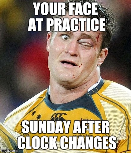 Rugby and Chill | YOUR FACE AT PRACTICE; SUNDAY AFTER CLOCK CHANGES | image tagged in rugby and chill | made w/ Imgflip meme maker