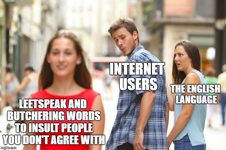 English I Hardly Knew Ye | INTERNET USERS; THE ENGLISH LANGUAGE; LEETSPEAK AND BUTCHERING WORDS TO INSULT PEOPLE YOU DON'T AGREE WITH | image tagged in memes,distracted boyfriend,english language,youtube | made w/ Imgflip meme maker