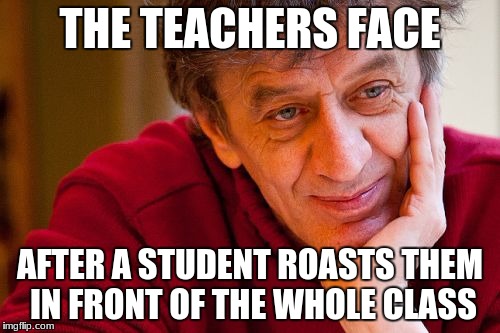 Really Evil College Teacher Meme | THE TEACHERS FACE; AFTER A STUDENT ROASTS THEM IN FRONT OF THE WHOLE CLASS | image tagged in memes,really evil college teacher | made w/ Imgflip meme maker