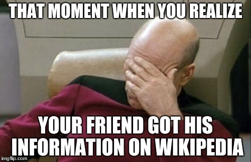 Captain Picard Facepalm Meme | THAT MOMENT WHEN YOU REALIZE; YOUR FRIEND GOT HIS INFORMATION ON WIKIPEDIA | image tagged in memes,captain picard facepalm | made w/ Imgflip meme maker