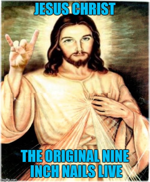 Holey Moley | JESUS CHRIST; THE ORIGINAL NINE INCH NAILS LIVE | image tagged in memes,metal jesus | made w/ Imgflip meme maker