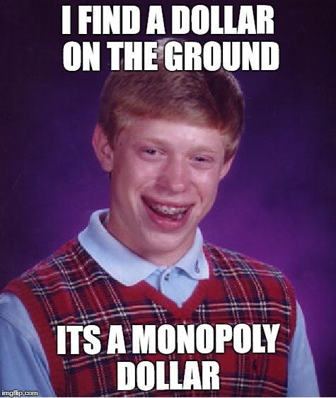 Bad Luck Brian Meme | I FIND A DOLLAR ON THE GROUND; ITS A MONOPOLY DOLLAR | image tagged in memes,bad luck brian | made w/ Imgflip meme maker