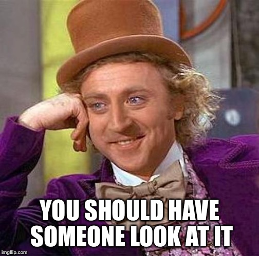 Creepy Condescending Wonka Meme | YOU SHOULD HAVE SOMEONE LOOK AT IT | image tagged in memes,creepy condescending wonka | made w/ Imgflip meme maker