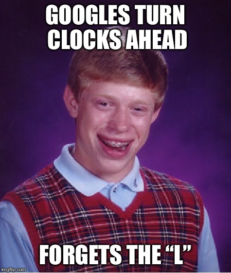 Bad Luck Brian Meme | GOOGLES TURN CLOCKS AHEAD FORGETS THE “L” | image tagged in memes,bad luck brian | made w/ Imgflip meme maker