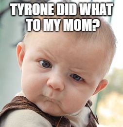 Skeptical Baby | TYRONE DID WHAT TO MY MOM? | image tagged in memes,skeptical baby | made w/ Imgflip meme maker