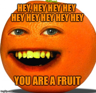 I'll say it now... ALL FRUITS MATTER! - Imgflip