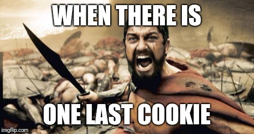 Sparta Leonidas Meme | WHEN THERE IS; ONE LAST COOKIE | image tagged in memes,sparta leonidas | made w/ Imgflip meme maker