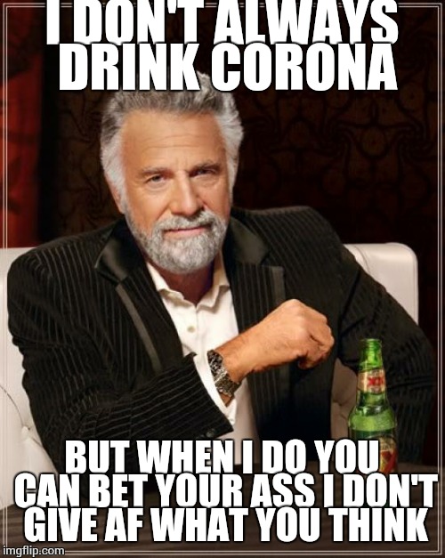 Insert change my mind meme here | I DON'T ALWAYS DRINK CORONA; BUT WHEN I DO YOU CAN BET YOUR ASS I DON'T GIVE AF WHAT YOU THINK | image tagged in memes,the most interesting man in the world,beer,corona,craft beer | made w/ Imgflip meme maker