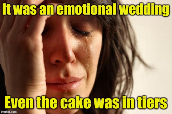 First World Puns | It was an emotional wedding; Even the cake was in tiers | image tagged in memes,first world problems,bad pun,wedding,cake | made w/ Imgflip meme maker