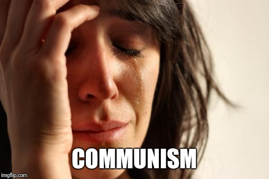 First World Problems Meme | COMMUNISM | image tagged in memes,first world problems | made w/ Imgflip meme maker